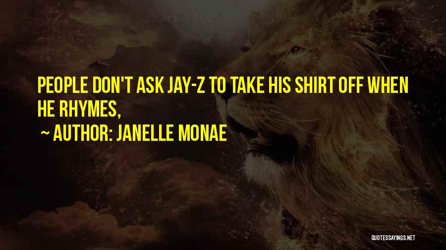Janelle Monae Quotes: People Don't Ask Jay-z To Take His Shirt Off When He Rhymes,
