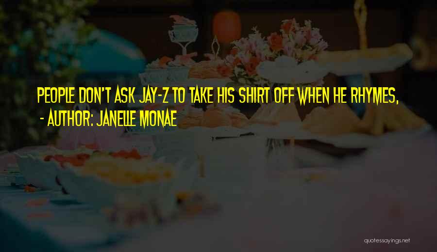 Janelle Monae Quotes: People Don't Ask Jay-z To Take His Shirt Off When He Rhymes,