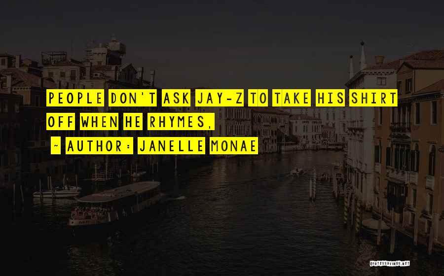 Janelle Monae Quotes: People Don't Ask Jay-z To Take His Shirt Off When He Rhymes,