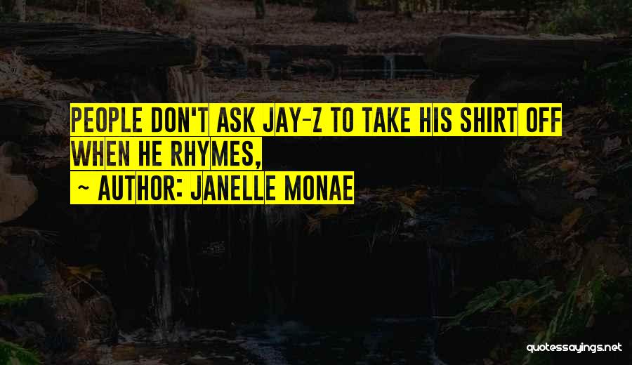 Janelle Monae Quotes: People Don't Ask Jay-z To Take His Shirt Off When He Rhymes,