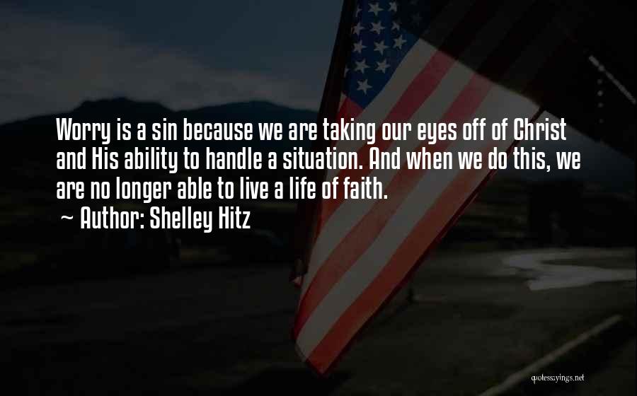 Shelley Hitz Quotes: Worry Is A Sin Because We Are Taking Our Eyes Off Of Christ And His Ability To Handle A Situation.