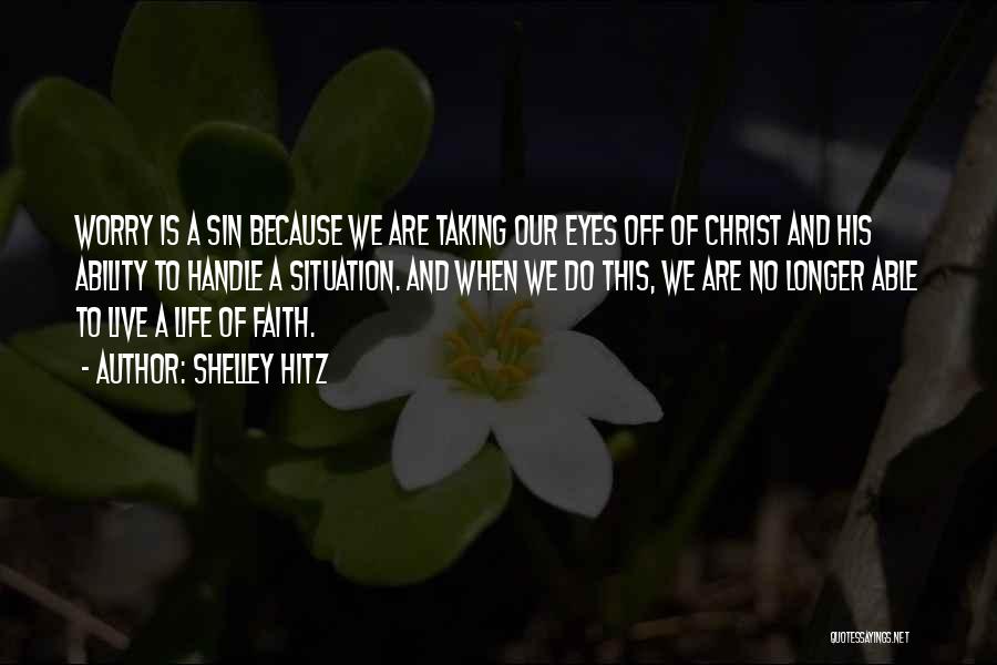 Shelley Hitz Quotes: Worry Is A Sin Because We Are Taking Our Eyes Off Of Christ And His Ability To Handle A Situation.