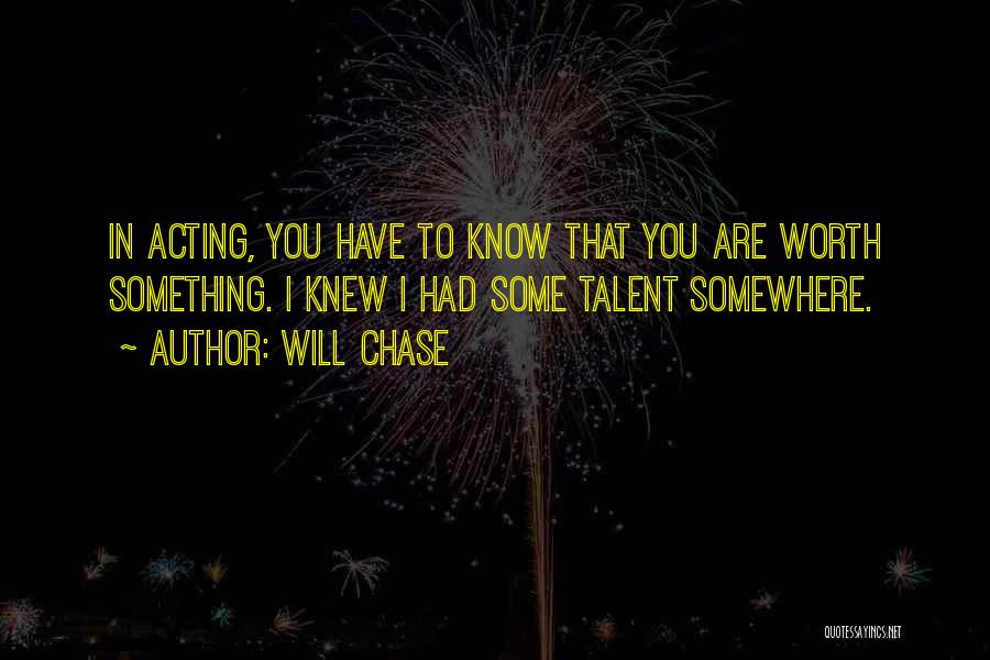 Will Chase Quotes: In Acting, You Have To Know That You Are Worth Something. I Knew I Had Some Talent Somewhere.