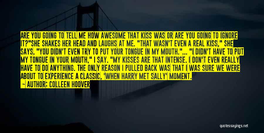 Colleen Hoover Quotes: Are You Going To Tell Me How Awesome That Kiss Was Or Are You Going To Ignore It?she Shakes Her