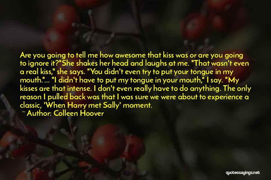 Colleen Hoover Quotes: Are You Going To Tell Me How Awesome That Kiss Was Or Are You Going To Ignore It?she Shakes Her