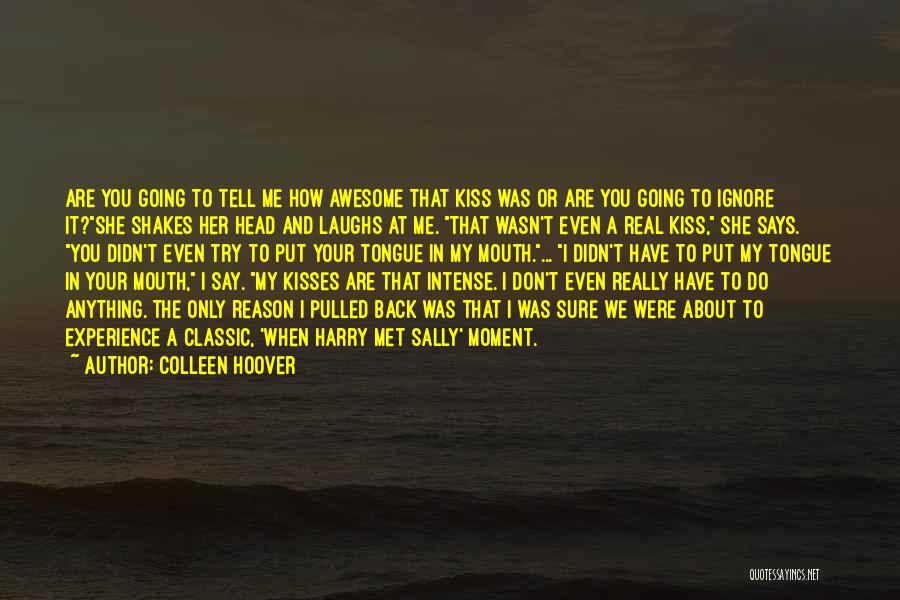 Colleen Hoover Quotes: Are You Going To Tell Me How Awesome That Kiss Was Or Are You Going To Ignore It?she Shakes Her