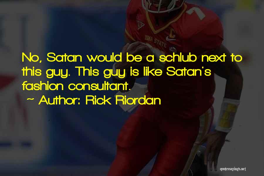 Rick Riordan Quotes: No, Satan Would Be A Schlub Next To This Guy. This Guy Is Like Satan's Fashion Consultant.