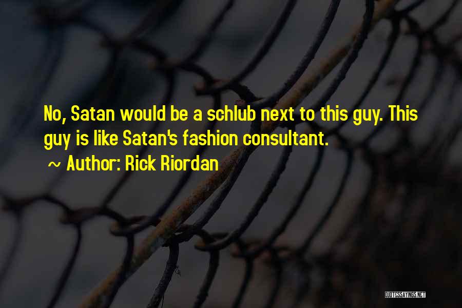 Rick Riordan Quotes: No, Satan Would Be A Schlub Next To This Guy. This Guy Is Like Satan's Fashion Consultant.