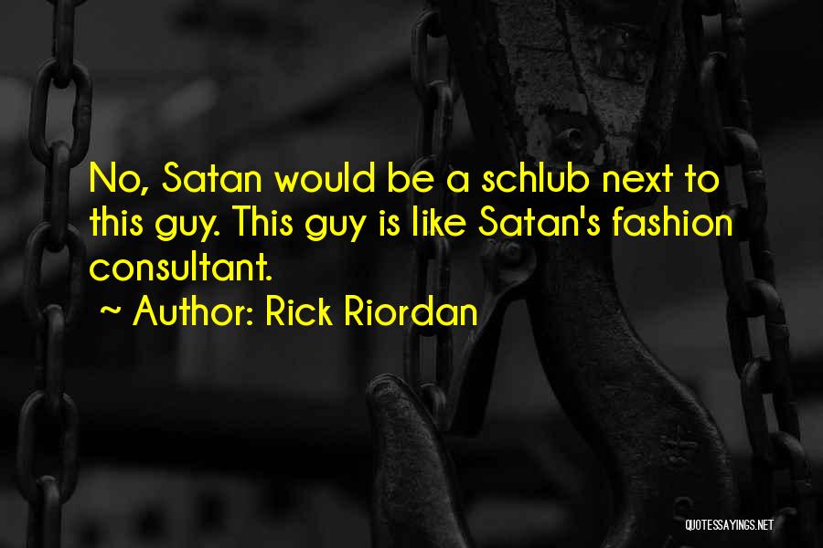Rick Riordan Quotes: No, Satan Would Be A Schlub Next To This Guy. This Guy Is Like Satan's Fashion Consultant.