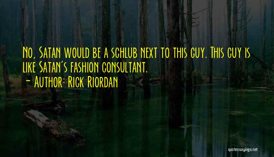 Rick Riordan Quotes: No, Satan Would Be A Schlub Next To This Guy. This Guy Is Like Satan's Fashion Consultant.