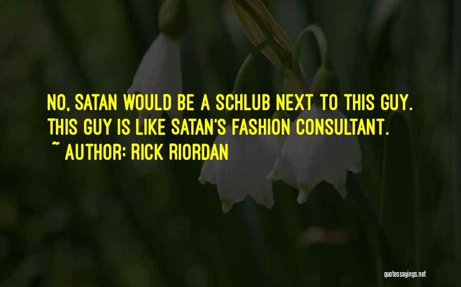 Rick Riordan Quotes: No, Satan Would Be A Schlub Next To This Guy. This Guy Is Like Satan's Fashion Consultant.