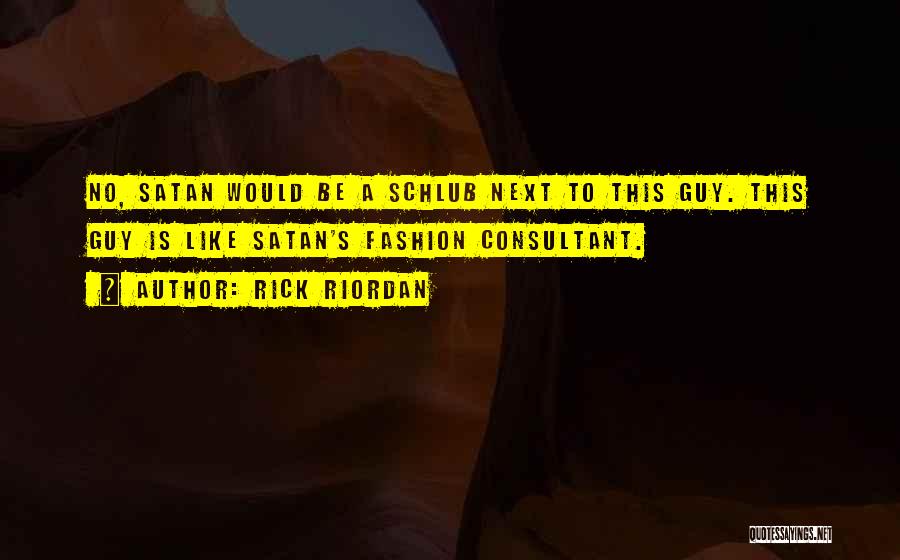 Rick Riordan Quotes: No, Satan Would Be A Schlub Next To This Guy. This Guy Is Like Satan's Fashion Consultant.
