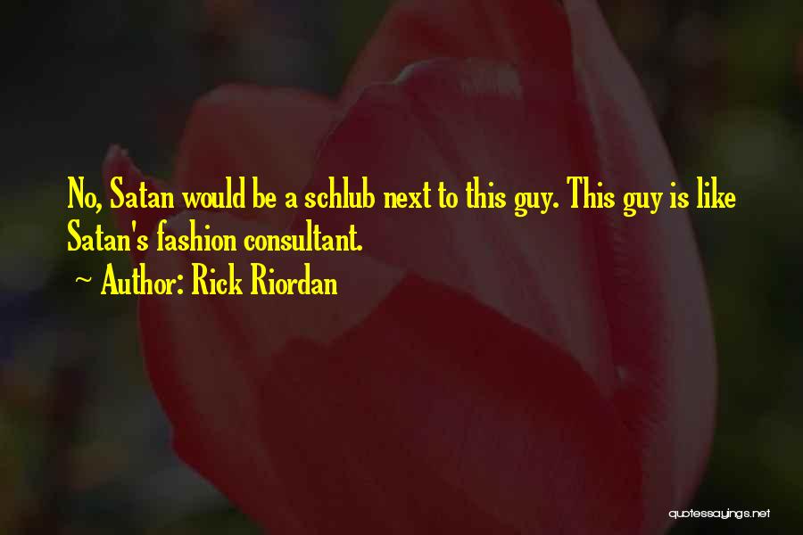 Rick Riordan Quotes: No, Satan Would Be A Schlub Next To This Guy. This Guy Is Like Satan's Fashion Consultant.