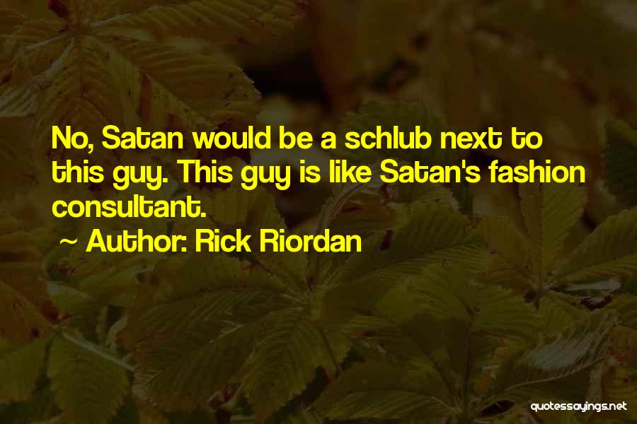 Rick Riordan Quotes: No, Satan Would Be A Schlub Next To This Guy. This Guy Is Like Satan's Fashion Consultant.