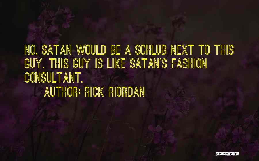 Rick Riordan Quotes: No, Satan Would Be A Schlub Next To This Guy. This Guy Is Like Satan's Fashion Consultant.