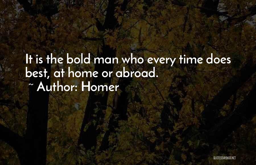 Homer Quotes: It Is The Bold Man Who Every Time Does Best, At Home Or Abroad.