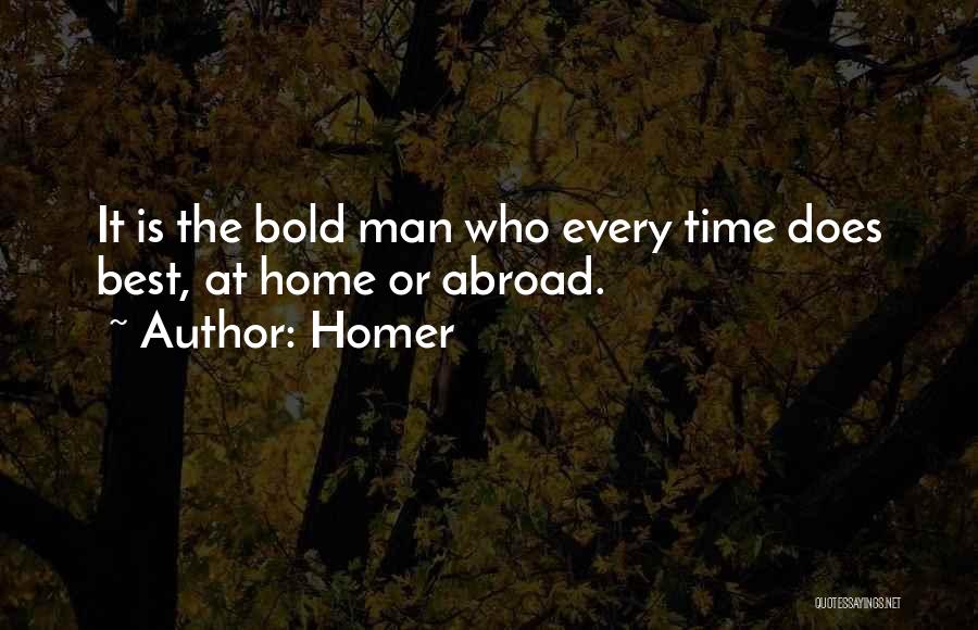 Homer Quotes: It Is The Bold Man Who Every Time Does Best, At Home Or Abroad.