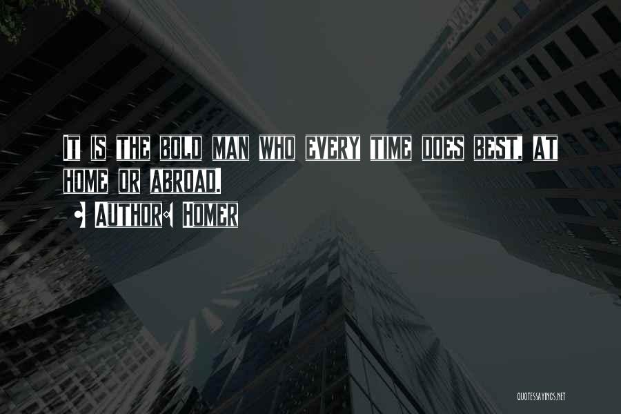 Homer Quotes: It Is The Bold Man Who Every Time Does Best, At Home Or Abroad.