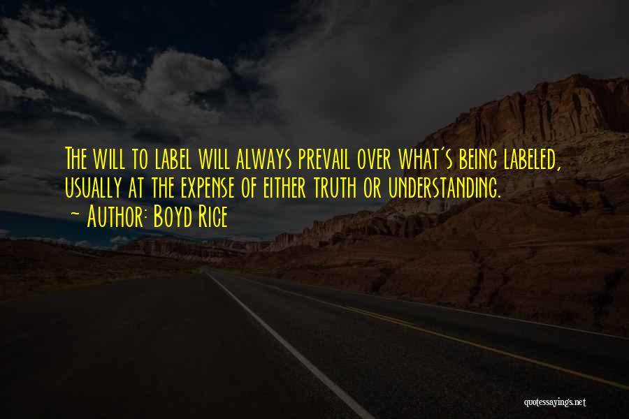 Boyd Rice Quotes: The Will To Label Will Always Prevail Over What's Being Labeled, Usually At The Expense Of Either Truth Or Understanding.
