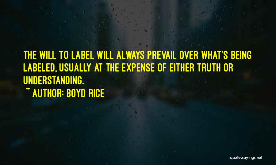 Boyd Rice Quotes: The Will To Label Will Always Prevail Over What's Being Labeled, Usually At The Expense Of Either Truth Or Understanding.