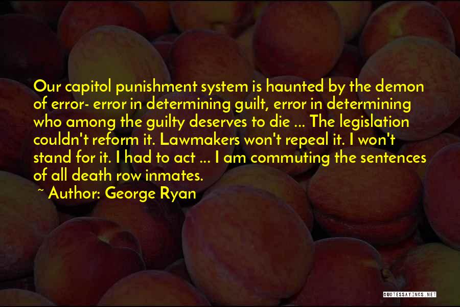 George Ryan Quotes: Our Capitol Punishment System Is Haunted By The Demon Of Error- Error In Determining Guilt, Error In Determining Who Among