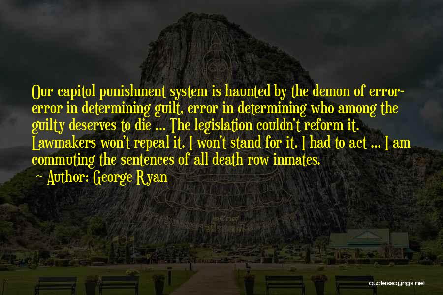 George Ryan Quotes: Our Capitol Punishment System Is Haunted By The Demon Of Error- Error In Determining Guilt, Error In Determining Who Among