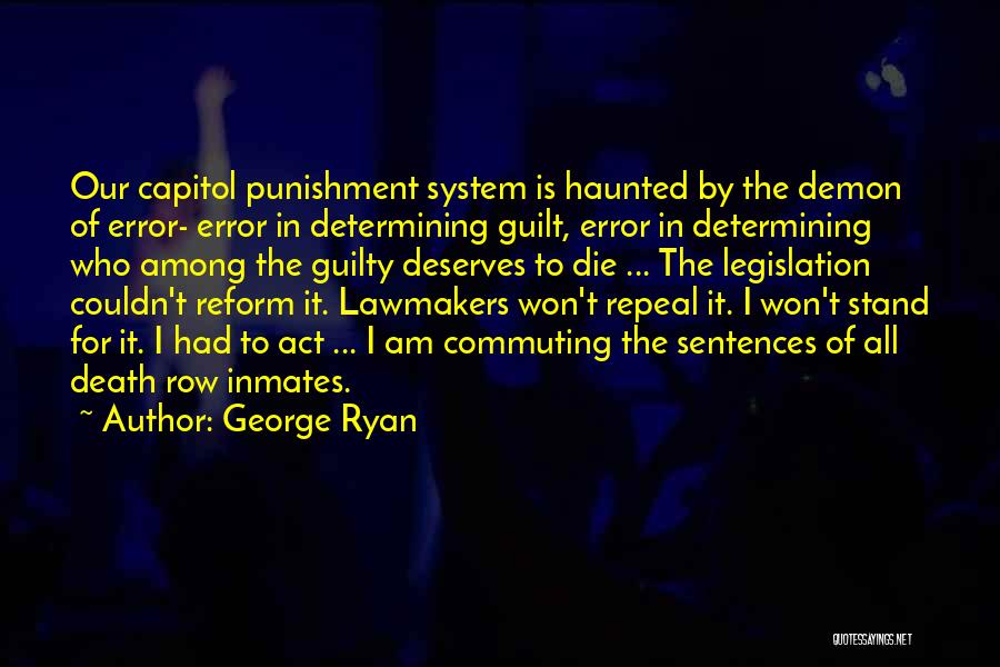 George Ryan Quotes: Our Capitol Punishment System Is Haunted By The Demon Of Error- Error In Determining Guilt, Error In Determining Who Among