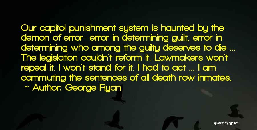 George Ryan Quotes: Our Capitol Punishment System Is Haunted By The Demon Of Error- Error In Determining Guilt, Error In Determining Who Among