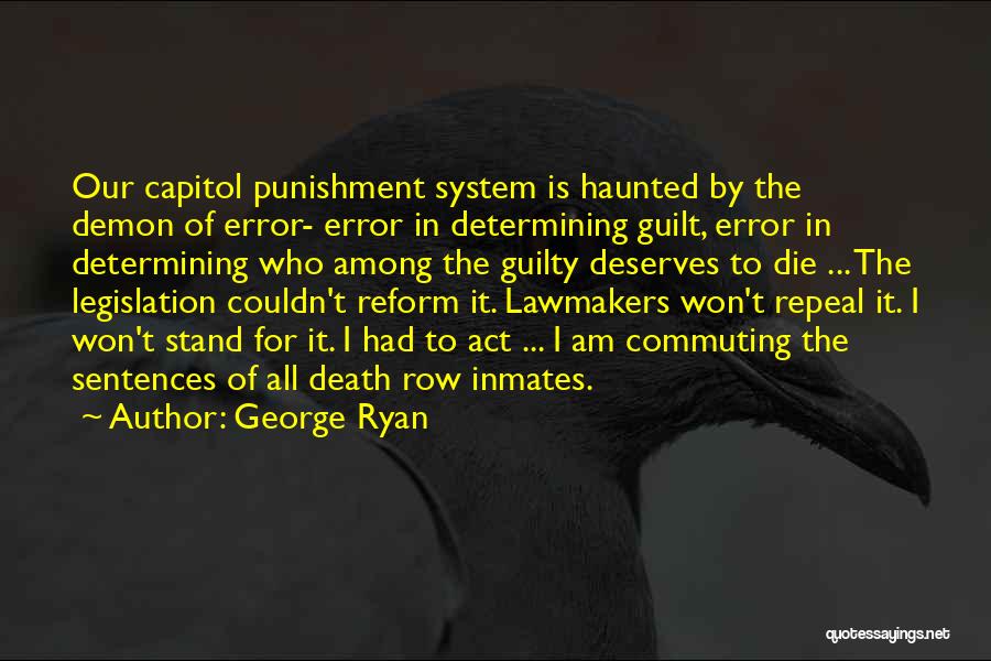 George Ryan Quotes: Our Capitol Punishment System Is Haunted By The Demon Of Error- Error In Determining Guilt, Error In Determining Who Among