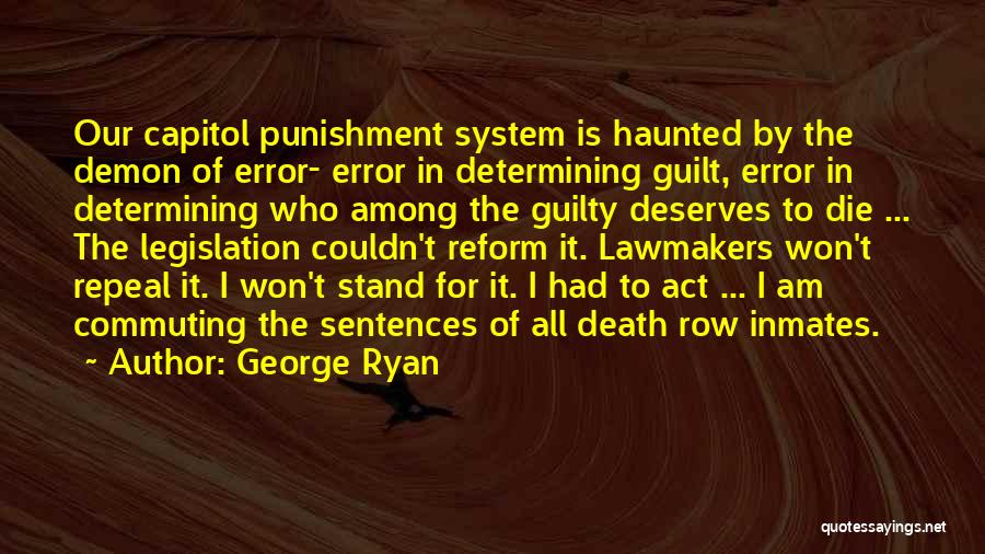 George Ryan Quotes: Our Capitol Punishment System Is Haunted By The Demon Of Error- Error In Determining Guilt, Error In Determining Who Among