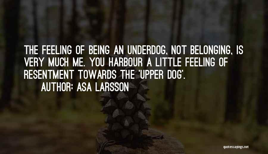 Asa Larsson Quotes: The Feeling Of Being An Underdog, Not Belonging, Is Very Much Me. You Harbour A Little Feeling Of Resentment Towards