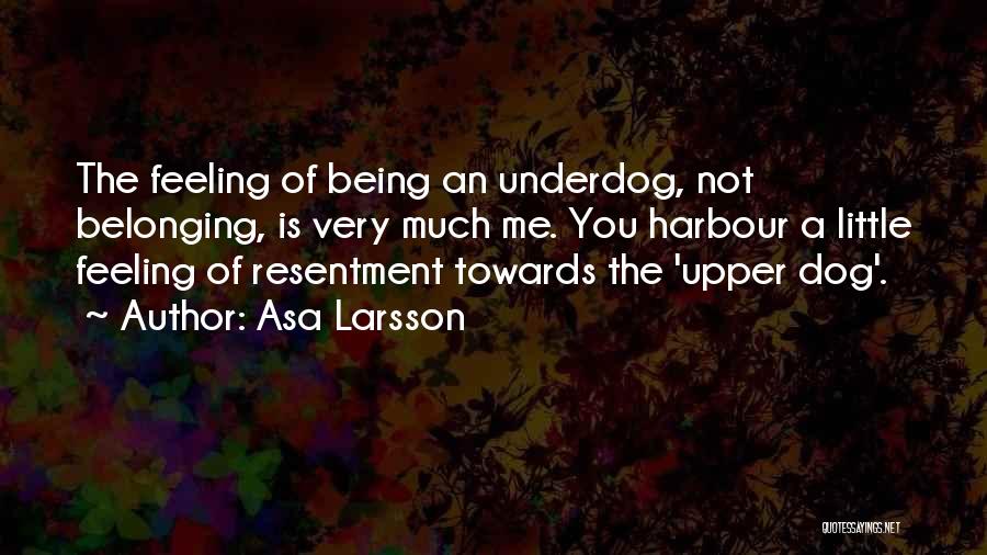 Asa Larsson Quotes: The Feeling Of Being An Underdog, Not Belonging, Is Very Much Me. You Harbour A Little Feeling Of Resentment Towards