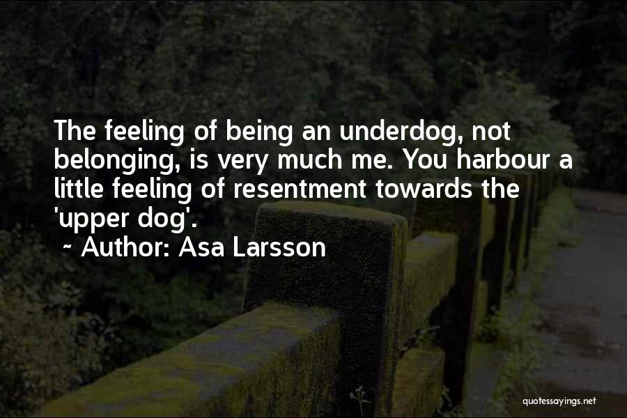 Asa Larsson Quotes: The Feeling Of Being An Underdog, Not Belonging, Is Very Much Me. You Harbour A Little Feeling Of Resentment Towards
