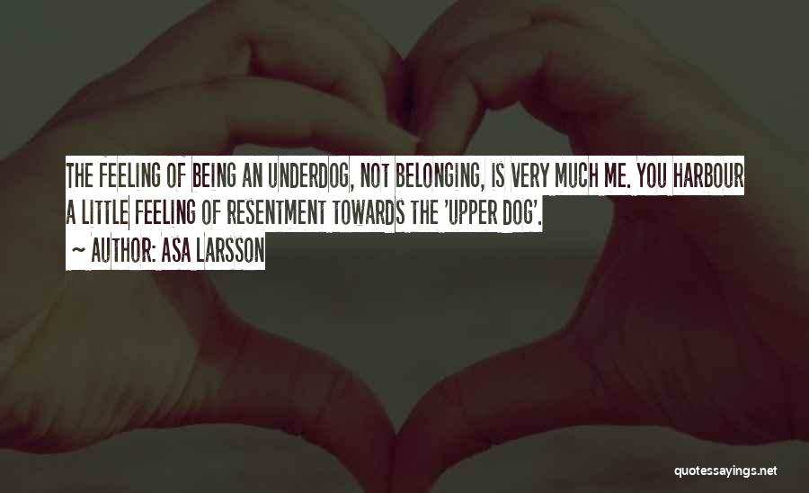 Asa Larsson Quotes: The Feeling Of Being An Underdog, Not Belonging, Is Very Much Me. You Harbour A Little Feeling Of Resentment Towards