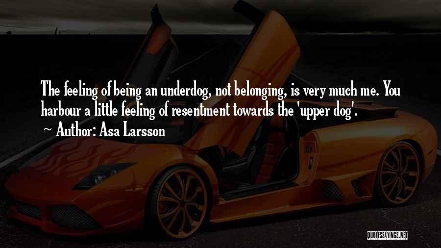 Asa Larsson Quotes: The Feeling Of Being An Underdog, Not Belonging, Is Very Much Me. You Harbour A Little Feeling Of Resentment Towards