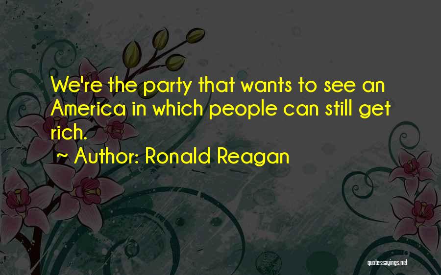 Ronald Reagan Quotes: We're The Party That Wants To See An America In Which People Can Still Get Rich.