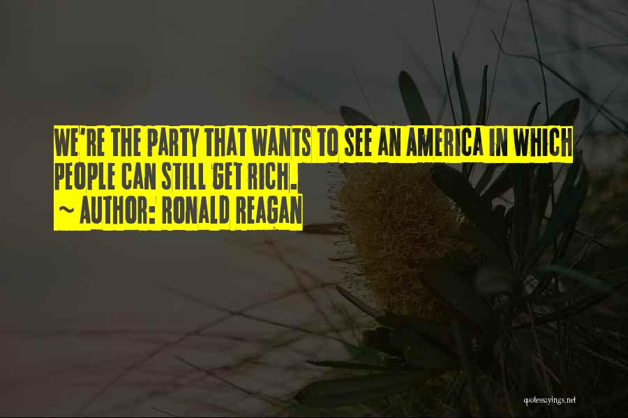 Ronald Reagan Quotes: We're The Party That Wants To See An America In Which People Can Still Get Rich.