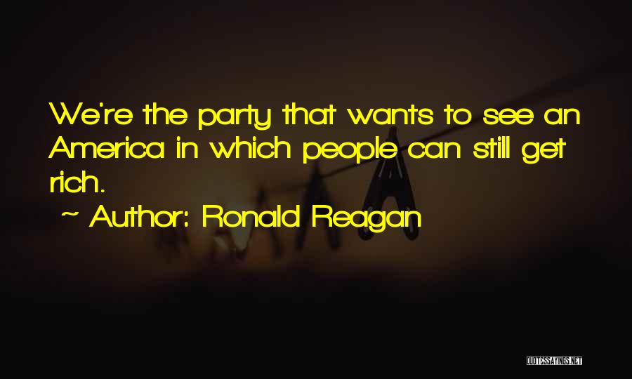 Ronald Reagan Quotes: We're The Party That Wants To See An America In Which People Can Still Get Rich.