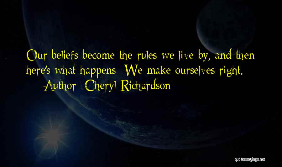 Cheryl Richardson Quotes: Our Beliefs Become The Rules We Live By, And Then Here's What Happens: We Make Ourselves Right.