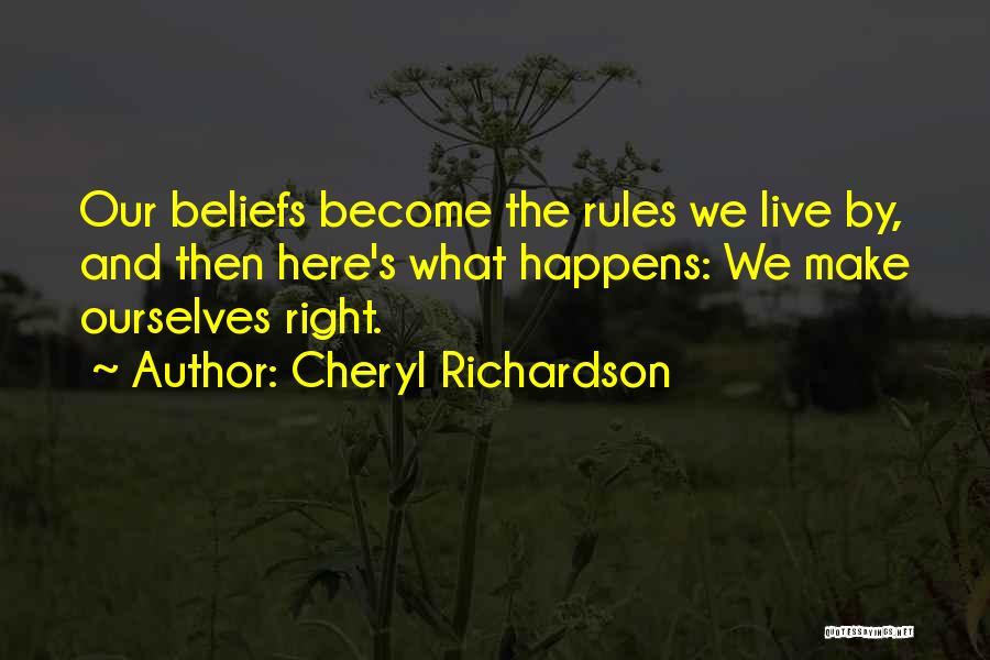 Cheryl Richardson Quotes: Our Beliefs Become The Rules We Live By, And Then Here's What Happens: We Make Ourselves Right.