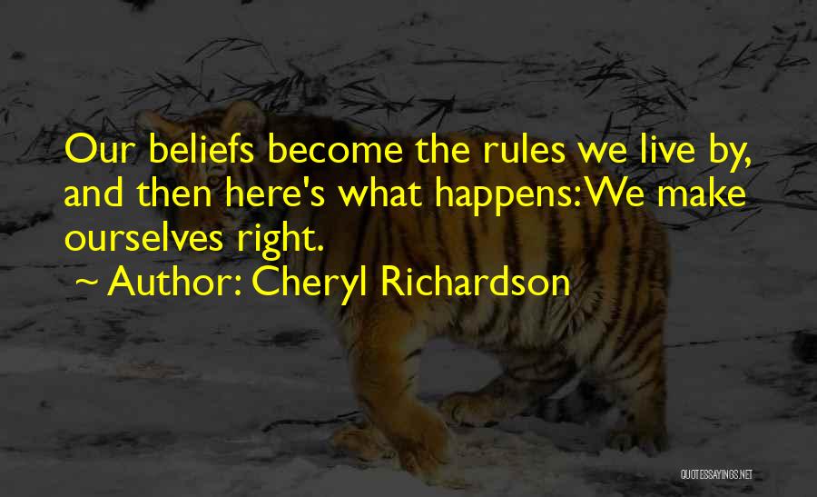 Cheryl Richardson Quotes: Our Beliefs Become The Rules We Live By, And Then Here's What Happens: We Make Ourselves Right.