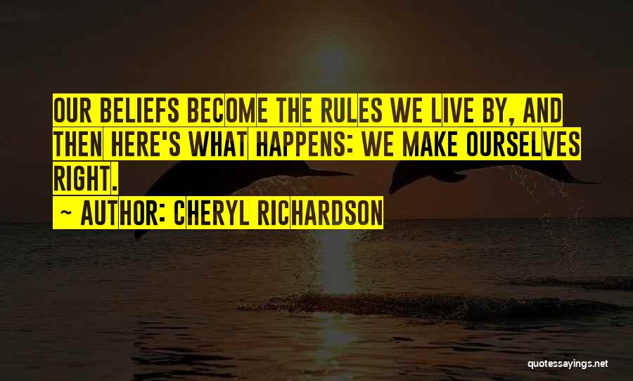 Cheryl Richardson Quotes: Our Beliefs Become The Rules We Live By, And Then Here's What Happens: We Make Ourselves Right.