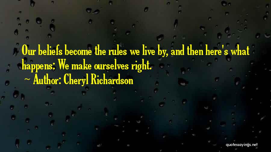 Cheryl Richardson Quotes: Our Beliefs Become The Rules We Live By, And Then Here's What Happens: We Make Ourselves Right.