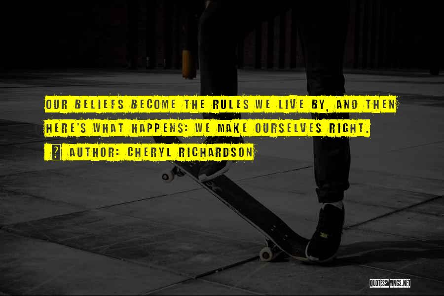 Cheryl Richardson Quotes: Our Beliefs Become The Rules We Live By, And Then Here's What Happens: We Make Ourselves Right.