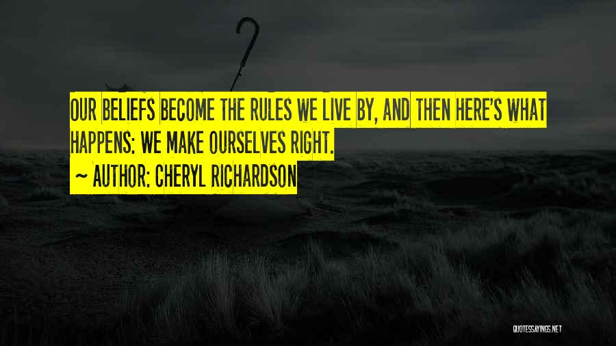 Cheryl Richardson Quotes: Our Beliefs Become The Rules We Live By, And Then Here's What Happens: We Make Ourselves Right.