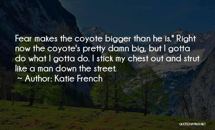 Katie French Quotes: Fear Makes The Coyote Bigger Than He Is. Right Now The Coyote's Pretty Damn Big, But I Gotta Do What