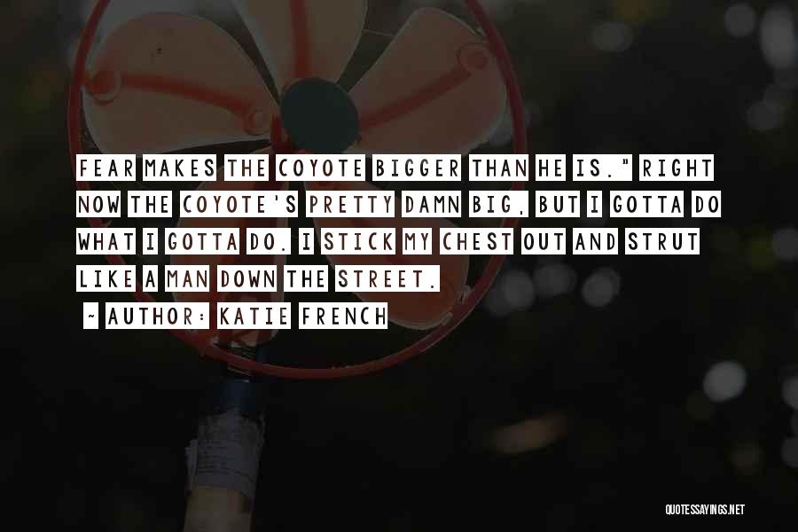 Katie French Quotes: Fear Makes The Coyote Bigger Than He Is. Right Now The Coyote's Pretty Damn Big, But I Gotta Do What