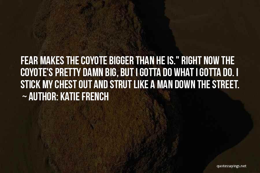 Katie French Quotes: Fear Makes The Coyote Bigger Than He Is. Right Now The Coyote's Pretty Damn Big, But I Gotta Do What