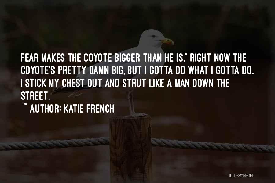 Katie French Quotes: Fear Makes The Coyote Bigger Than He Is. Right Now The Coyote's Pretty Damn Big, But I Gotta Do What