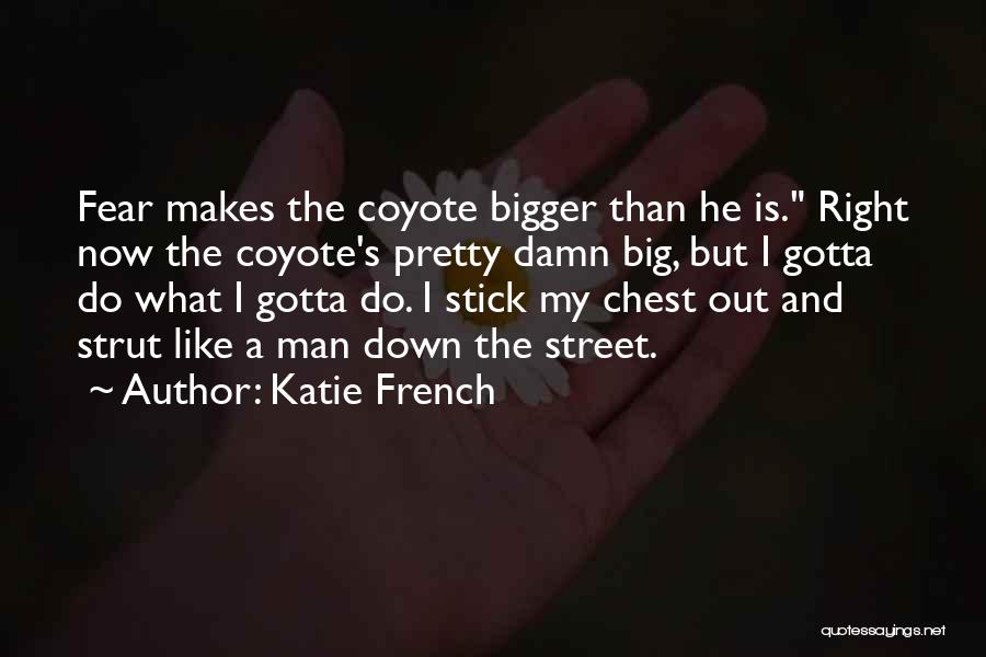 Katie French Quotes: Fear Makes The Coyote Bigger Than He Is. Right Now The Coyote's Pretty Damn Big, But I Gotta Do What